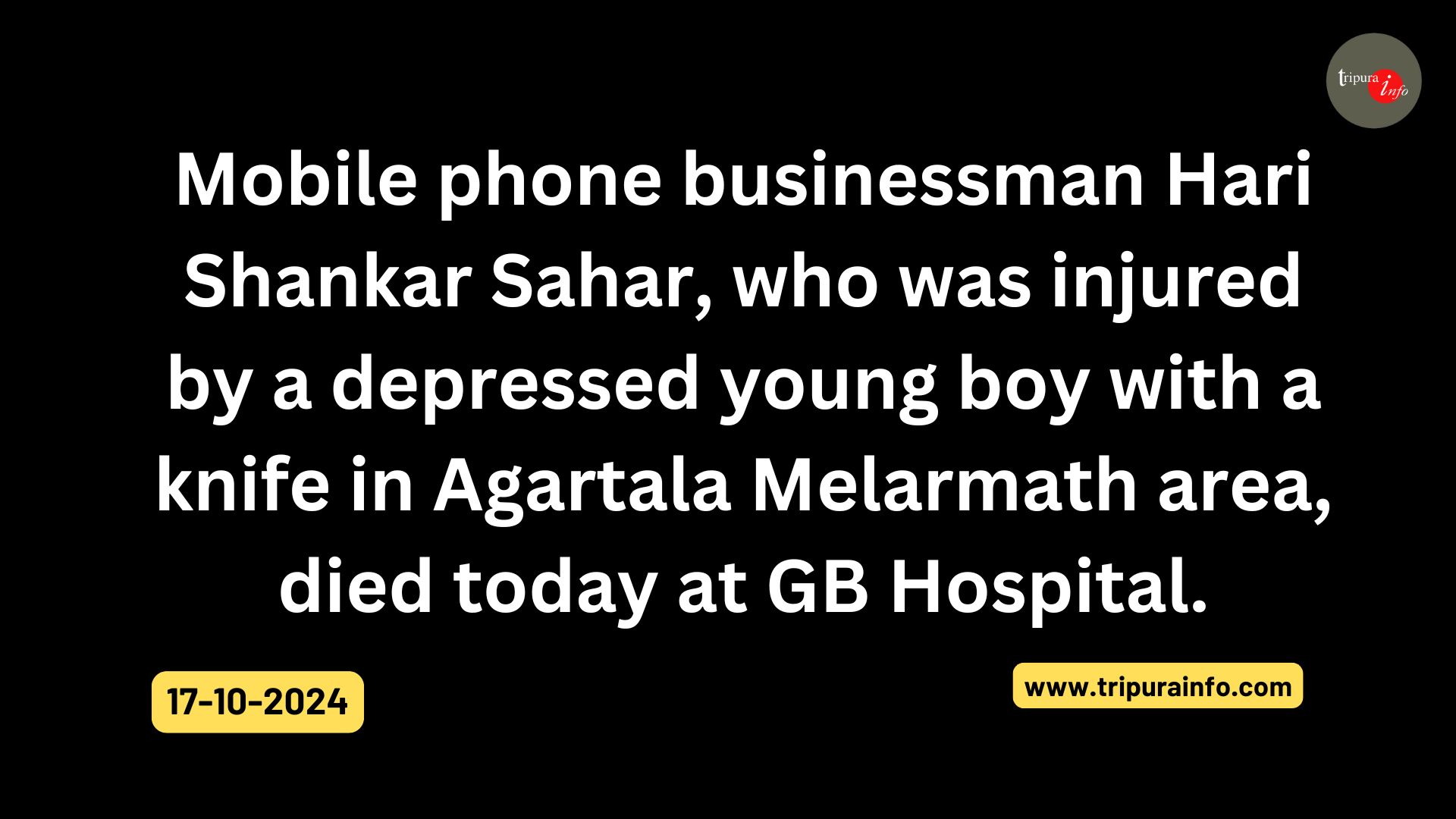 Mobile phone businessman Hari Shankar Sahar, who was injured by a depressed young boy with a knife in Agartala Melarmath area, died today at GB Hospital.