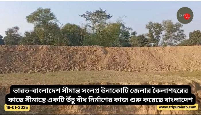 ভারত-বাংলাদেশ সীমান্ত সংলগ্ন উনাকোটি জেলার কৈলাশহরের কাছে সীমান্তে একটি উঁচু বাঁধ নির্মাণের কাজ শুরু করেছে বাংলাদেশ