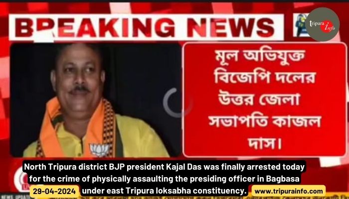 North Tripura district BJP president Kajal Das was finally arrested today for the crime of physically assaulting the presiding officer in Bagbasa under east Tripura loksabha constituency.