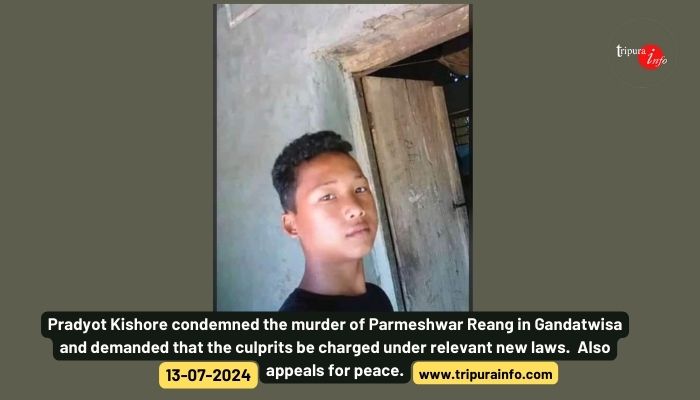 Pradyot Kishore condemned the murder of Parmeshwar Reang in Gandatwisa and demanded that the culprits be charged under relevant new laws.  Also appeals for peace.